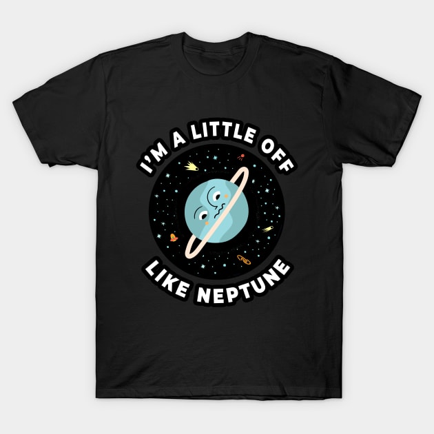 🪐 I'm a Little Off, Like Neptune, Funny Outer Space Design T-Shirt by Pixoplanet